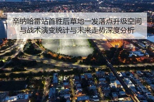 辛纳哈雷站首胜后草地一发落点升级空间与战术演变统计与未来走势深度分析