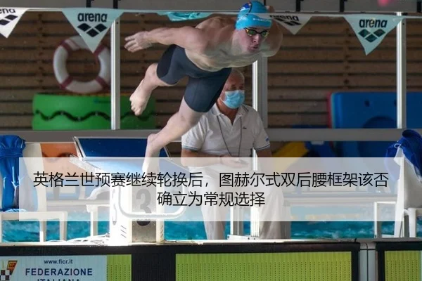 英格兰世预赛继续轮换后，图赫尔式双后腰框架该否确立为常规选择