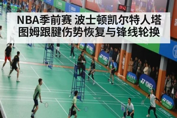NBA季前赛 波士顿凯尔特人塔图姆跟腱伤势恢复与锋线轮换